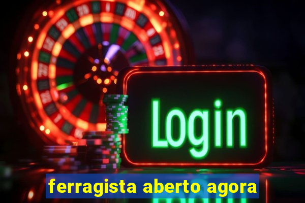 ferragista aberto agora